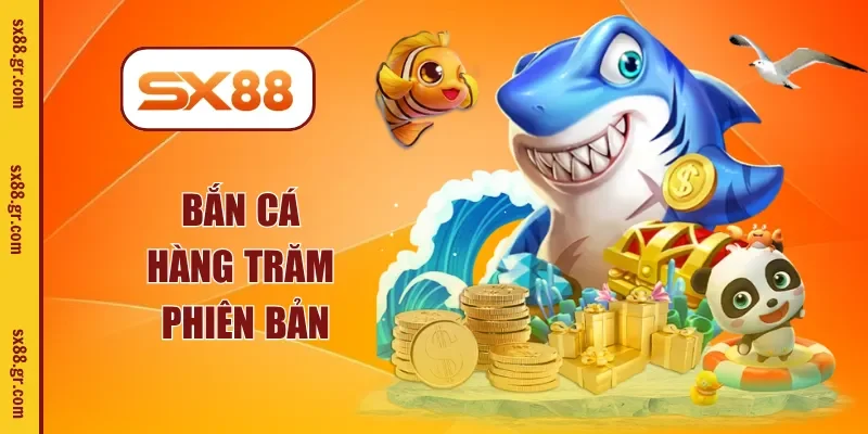 Bắn cá hàng trăm phiên bản